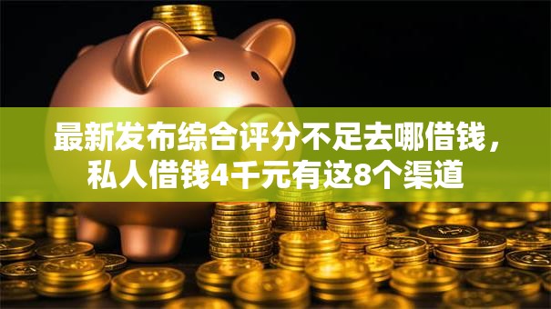 最新发布综合评分不足去哪借钱,私人借钱4千元有这8个渠道 最新发布综合评分不足去哪借钱,私人借钱4千元有这8个渠道