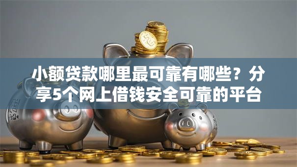 小额贷款哪里最可靠有哪些?分享5个网上借钱安全可靠的平台 小额贷款哪里最可靠有哪些?分享5个网上借钱安全可靠的平台