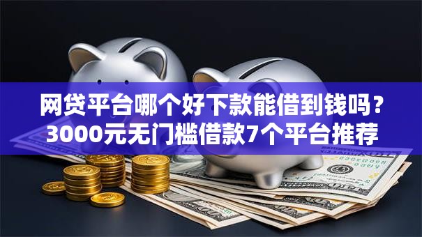 网贷平台哪个好下款能借到钱吗？3000元无门槛借款7个平台推荐