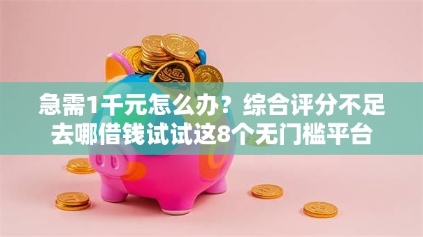 急需1千元怎么办？综合评分不足去哪借钱试试这8个无门槛平台