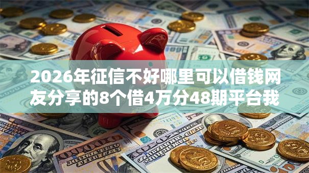 2026年征信不好哪里可以借钱网友分享的8个借4万分48期平台我觉得不错! 2026年征信不好哪里可以借钱网友分享的8个借4万分48期平台我觉得不错!