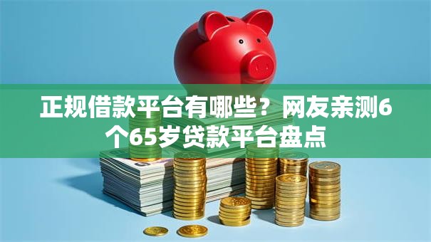 正规借款平台有哪些？网友亲测6个65岁贷款平台盘点