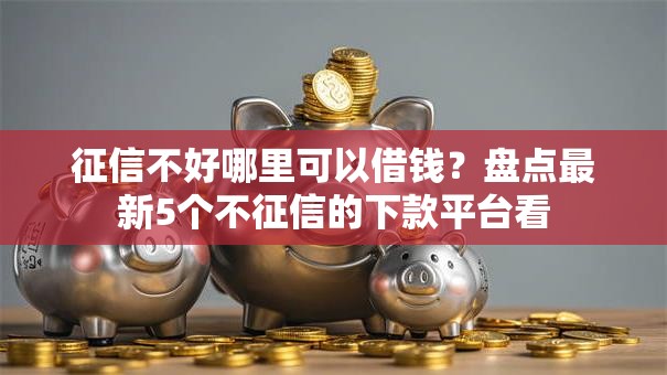 征信不好哪里可以借钱？盘点最新5个不征信的下款平台看