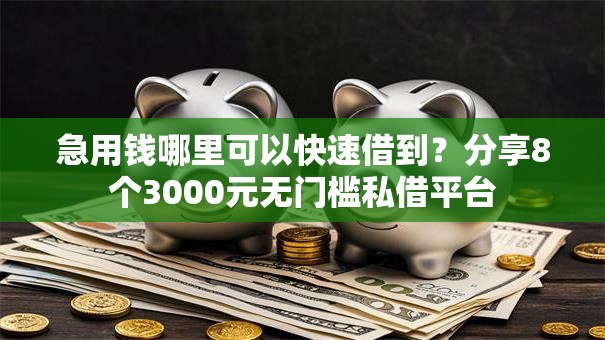 急用钱哪里可以快速借到?分享8个3000元无门槛私借平台 急用钱哪里可以快速借到?分享8个3000元无门槛私借平台