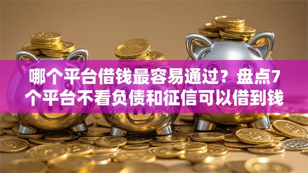 哪个平台借钱最容易通过?盘点7个平台不看负债和征信可以借到钱给你参考 哪个平台借钱最容易通过?盘点7个平台不看负债和征信可以借到钱给你参考