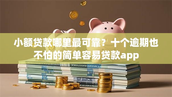 小额贷款哪里最可靠？十个逾期也不怕的简单容易贷款app