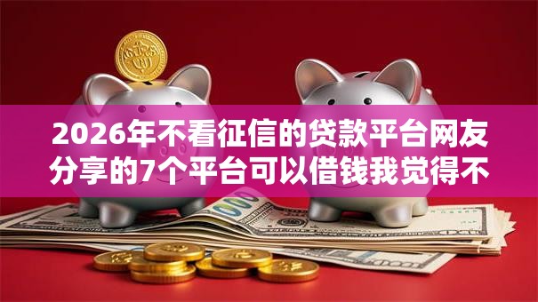 2026年不看征信的贷款平台网友分享的7个平台可以借钱我觉得不错！