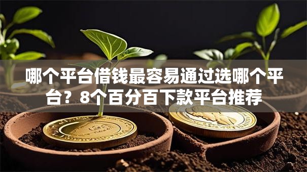 哪个平台借钱最容易通过选哪个平台?8个百分百下款平台推荐 哪个平台借钱最容易通过选哪个平台?8个百分百下款平台推荐