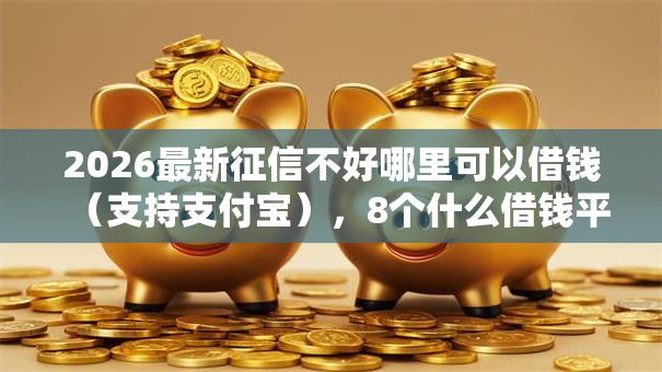 2026最新征信不好哪里可以借钱(支持支付宝),8个什么借钱平台好通过无私分享 2026最新征信不好哪里可以借钱(支持支付宝),8个什么借钱平台好通过无私分享
