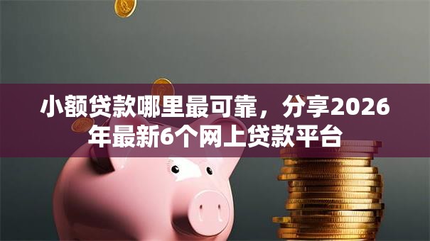 小额贷款哪里最可靠,分享2026年最新6个网上贷款平台 小额贷款哪里最可靠,分享2026年最新6个网上贷款平台