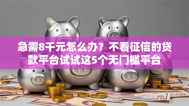 急需8千元怎么办?不看征信的贷款平台试试这5个无门槛平台 急需8千元怎么办?不看征信的贷款平台试试这5个无门槛平台
