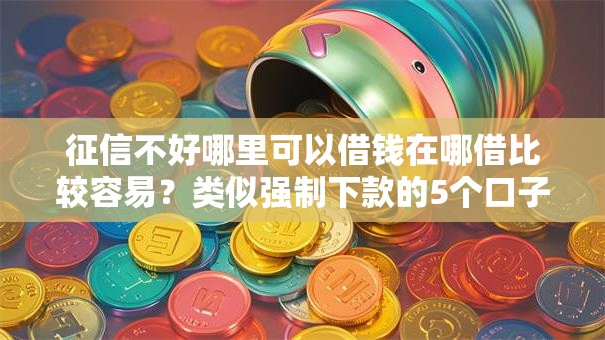 征信不好哪里可以借钱在哪借比较容易？类似强制下款的5个口子参考