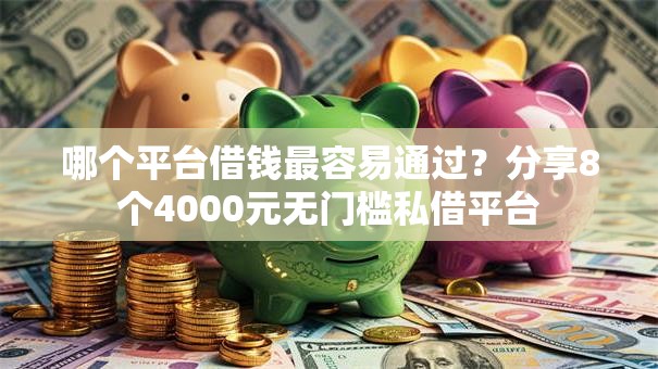 哪个平台借钱最容易通过？分享8个4000元无门槛私借平台