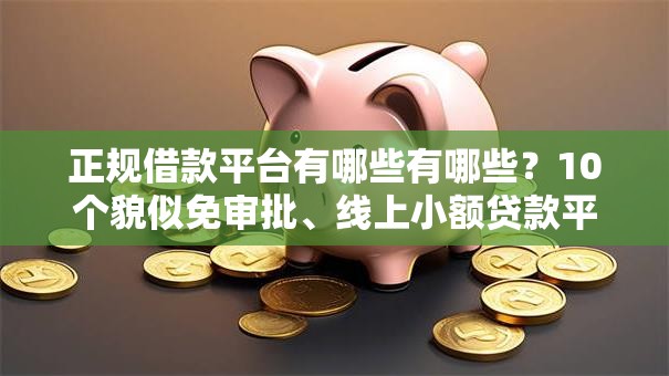 正规借款平台有哪些有哪些？10个貌似免审批、线上小额贷款平台合集