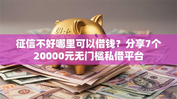 征信不好哪里可以借钱？分享7个20000元无门槛私借平台