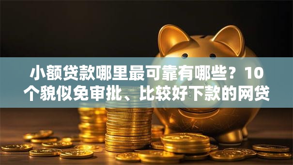 小额贷款哪里最可靠有哪些？10个貌似免审批、比较好下款的网贷平台合集