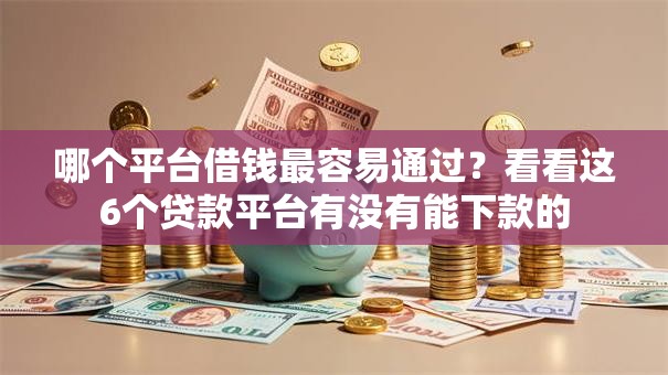 哪个平台借钱最容易通过？看看这6个贷款平台有没有能下款的