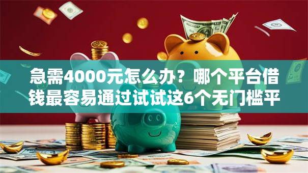 急需4000元怎么办？哪个平台借钱最容易通过试试这6个无门槛平台