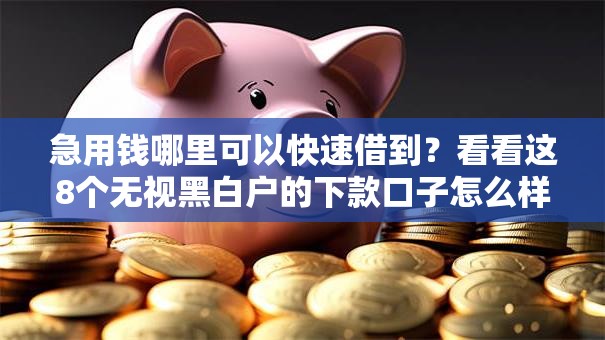 急用钱哪里可以快速借到?看看这8个无视黑白户的下款口子怎么样 急用钱哪里可以快速借到?看看这8个无视黑白户的下款口子怎么样