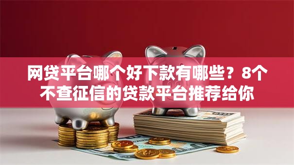 网贷平台哪个好下款有哪些？8个不查征信的贷款平台推荐给你