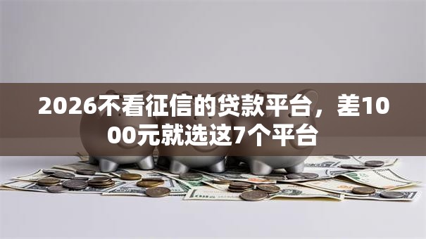 2026不看征信的贷款平台,差1000元就选这7个平台 2026不看征信的贷款平台,差1000元就选这7个平台