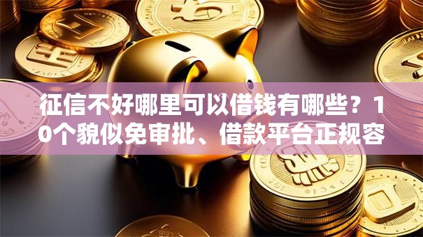 征信不好哪里可以借钱有哪些?10个貌似免审批、借款平台正规容易通过合集 征信不好哪里可以借钱有哪些?10个貌似免审批、借款平台正规容易通过合集