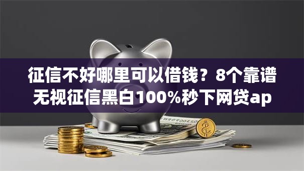 征信不好哪里可以借钱?8个靠谱无视征信黑白100%秒下网贷app推荐 征信不好哪里可以借钱?8个靠谱无视征信黑白100%秒下网贷app推荐