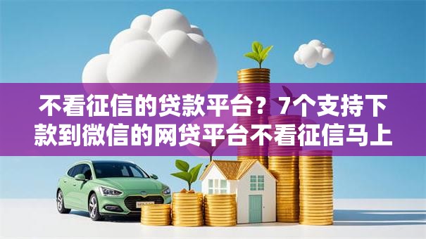 不看征信的贷款平台？7个支持下款到微信的网贷平台不看征信马上通过的