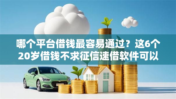 哪个平台借钱最容易通过？这6个20岁借钱不求征信速借软件可以试试