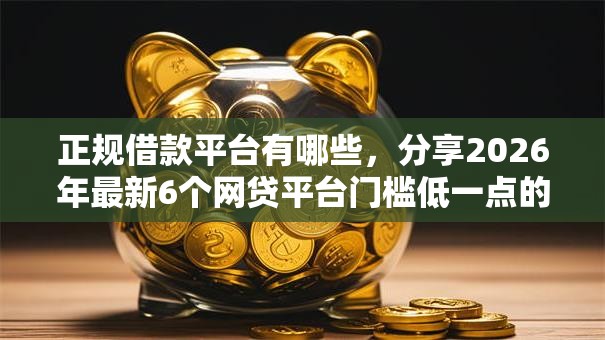 正规借款平台有哪些，分享2026年最新6个网贷平台门槛低一点的口子
