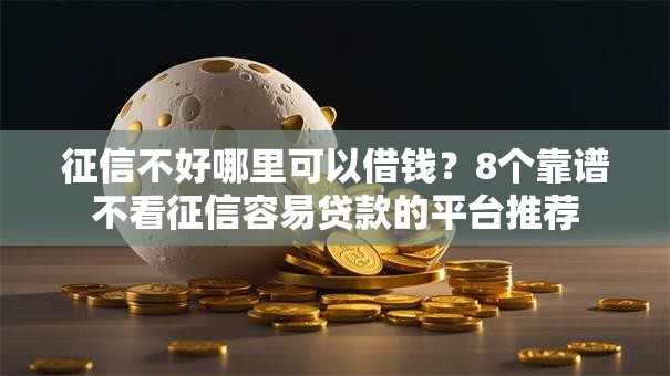 征信不好哪里可以借钱？8个靠谱不看征信容易贷款的平台推荐