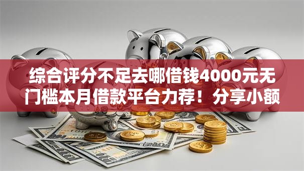 综合评分不足去哪借钱4000元无门槛本月借款平台力荐！分享小额网贷口子4000元无门槛借款