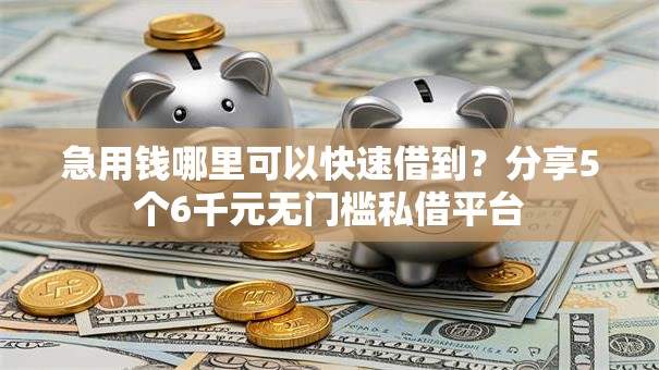 急用钱哪里可以快速借到？分享5个6千元无门槛私借平台