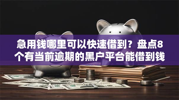 急用钱哪里可以快速借到?盘点8个有当前逾期的黑户平台能借到钱给你参考 急用钱哪里可以快速借到?盘点8个有当前逾期的黑户平台能借到钱给你参考