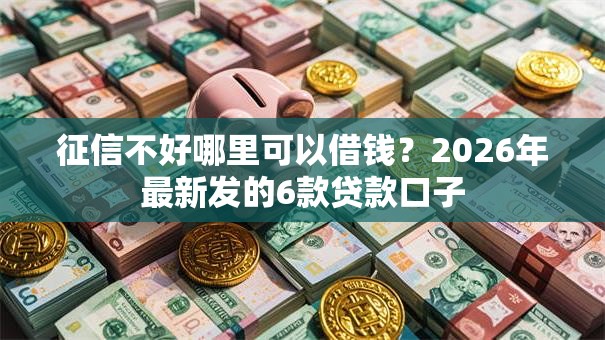 征信不好哪里可以借钱?2026年最新发的6款贷款口子 征信不好哪里可以借钱?2026年最新发的6款贷款口子