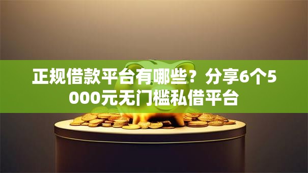 正规借款平台有哪些?分享6个5000元无门槛私借平台 正规借款平台有哪些?分享6个5000元无门槛私借平台