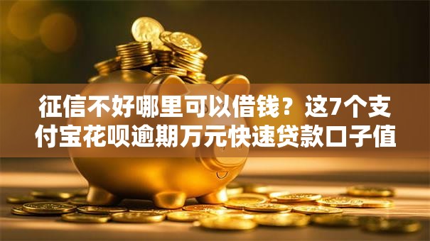 征信不好哪里可以借钱?这7个支付宝花呗逾期万元快速贷款口子值得一试 征信不好哪里可以借钱?这7个支付宝花呗逾期万元快速贷款口子值得一试