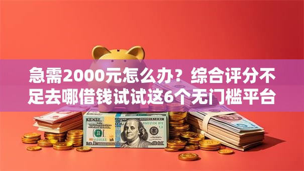 急需2000元怎么办？综合评分不足去哪借钱试试这6个无门槛平台