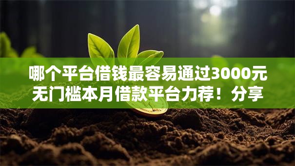哪个平台借钱最容易通过3000元无门槛本月借款平台力荐!分享小额网贷口子3000元无门槛借款 哪个平台借钱最容易通过3000元无门槛本月借款平台力荐!分享小额网贷口子3000元无门槛借款