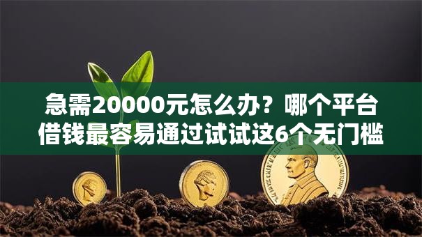 急需20000元怎么办?哪个平台借钱最容易通过试试这6个无门槛平台 急需20000元怎么办?哪个平台借钱最容易通过试试这6个无门槛平台