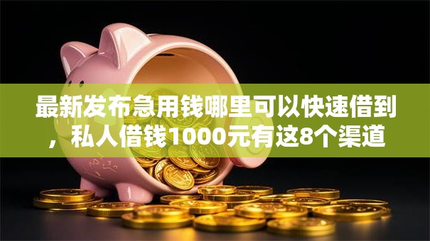 最新发布急用钱哪里可以快速借到，私人借钱1000元有这8个渠道