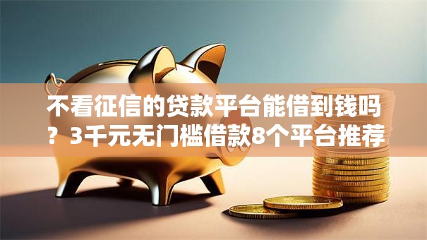 不看征信的贷款平台能借到钱吗？3千元无门槛借款8个平台推荐