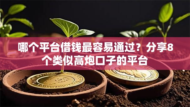 哪个平台借钱最容易通过？分享8个类似高炮口子的平台