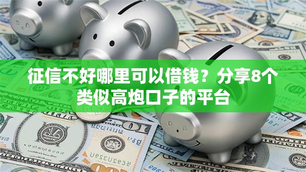 征信不好哪里可以借钱？分享8个类似高炮口子的平台