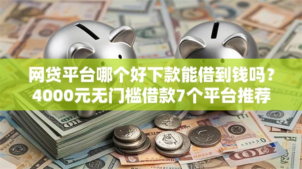 网贷平台哪个好下款能借到钱吗?4000元无门槛借款7个平台推荐 网贷平台哪个好下款能借到钱吗?4000元无门槛借款7个平台推荐