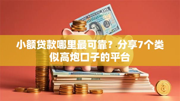 小额贷款哪里最可靠？分享7个类似高炮口子的平台