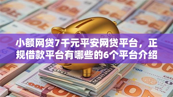 小额网贷7千元平安网贷平台，正规借款平台有哪些的6个平台介绍