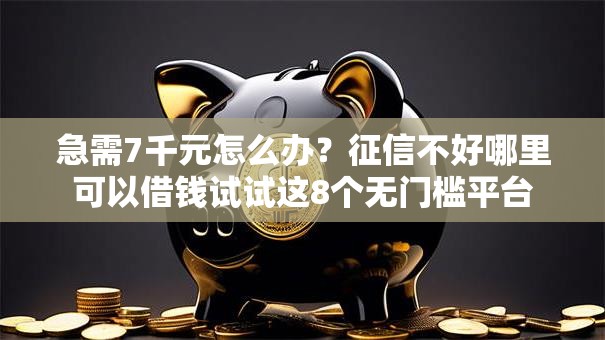 急需7千元怎么办?征信不好哪里可以借钱试试这8个无门槛平台 急需7千元怎么办?征信不好哪里可以借钱试试这8个无门槛平台