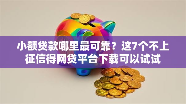 小额贷款哪里最可靠？这7个不上征信得网贷平台下载可以试试