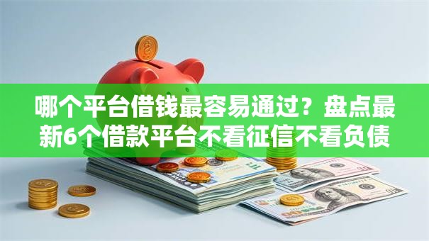 哪个平台借钱最容易通过？盘点最新6个借款平台不看征信不看负债